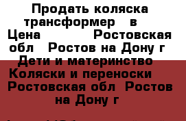 Продать коляска-трансформер 3 в 1 › Цена ­ 2 500 - Ростовская обл., Ростов-на-Дону г. Дети и материнство » Коляски и переноски   . Ростовская обл.,Ростов-на-Дону г.